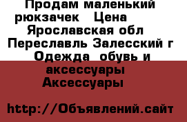 Продам маленький рюкзачек › Цена ­ 600 - Ярославская обл., Переславль-Залесский г. Одежда, обувь и аксессуары » Аксессуары   